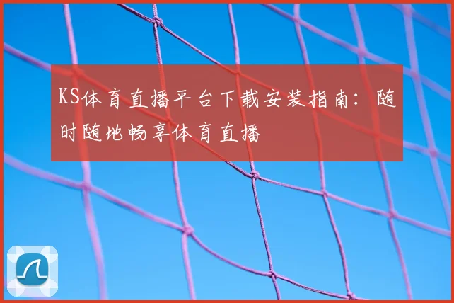 KS体育直播平台下载安装指南：随时随地畅享体育直播