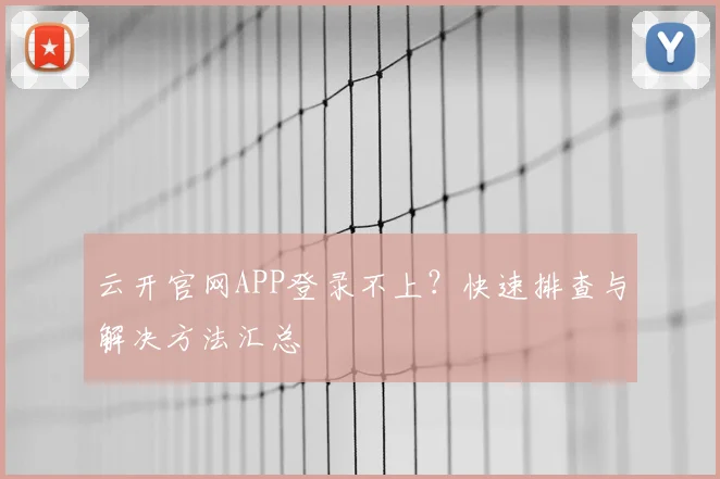 云开官网APP登录不上？快速排查与解决方法汇总