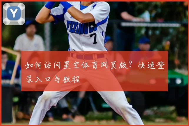如何访问星空体育网页版？快速登录入口与教程