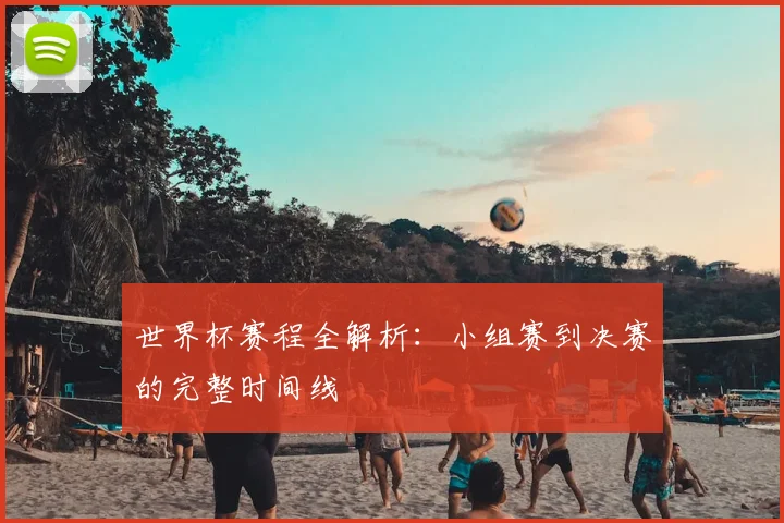世界杯赛程全解析：小组赛到决赛的完整时间线