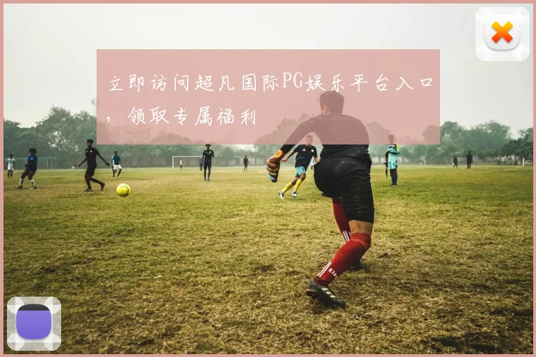 立即访问超凡国际PG娱乐平台入口，领取专属福利