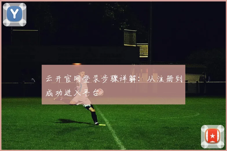 云开官网登录步骤详解：从注册到成功进入平台