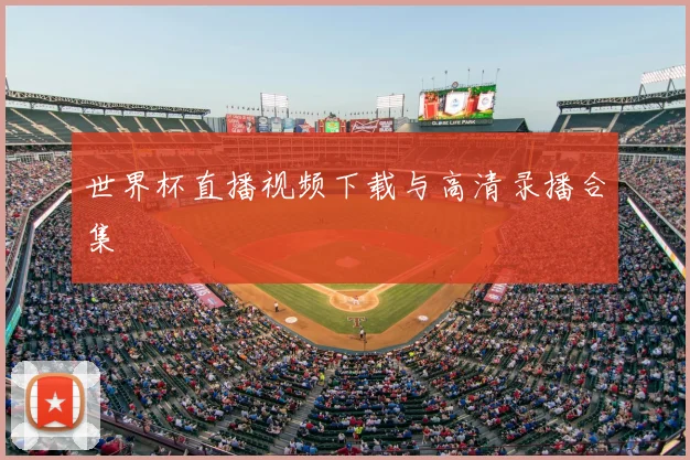 世界杯直播视频下载与高清录播合集