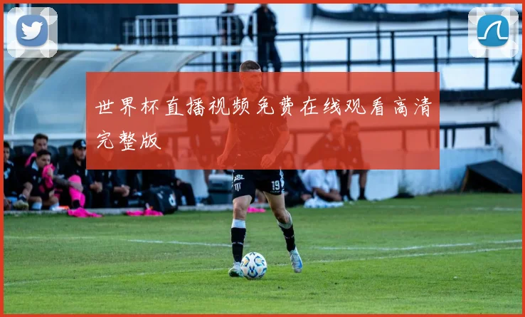世界杯直播视频免费在线观看高清完整版