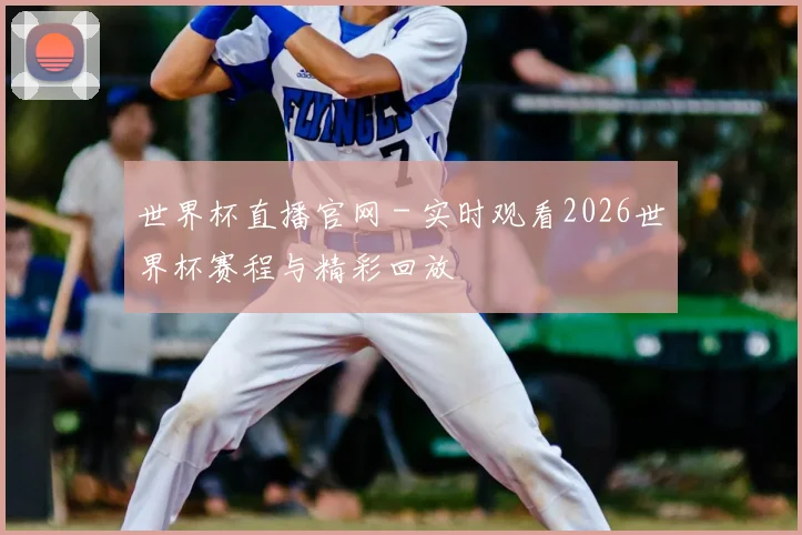 世界杯直播官网 - 实时观看2026世界杯赛程与精彩回放
