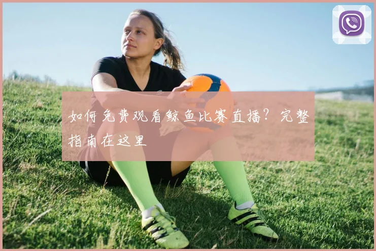 如何免费观看鲸鱼比赛直播？完整指南在这里