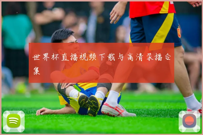 世界杯直播视频下载与高清录播合集