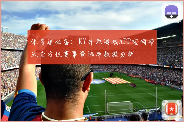 体育迷必备：KY开元游戏APP官网带来全方位赛事资讯与数据分析
