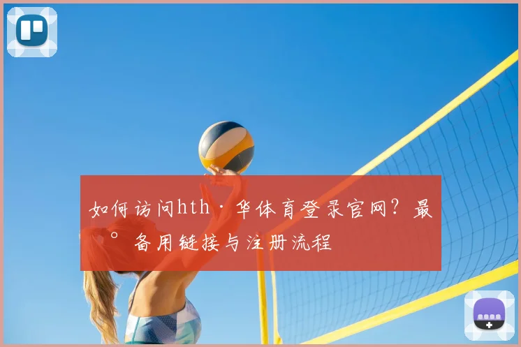 如何访问hth·华体育登录官网？最新备用链接与注册流程