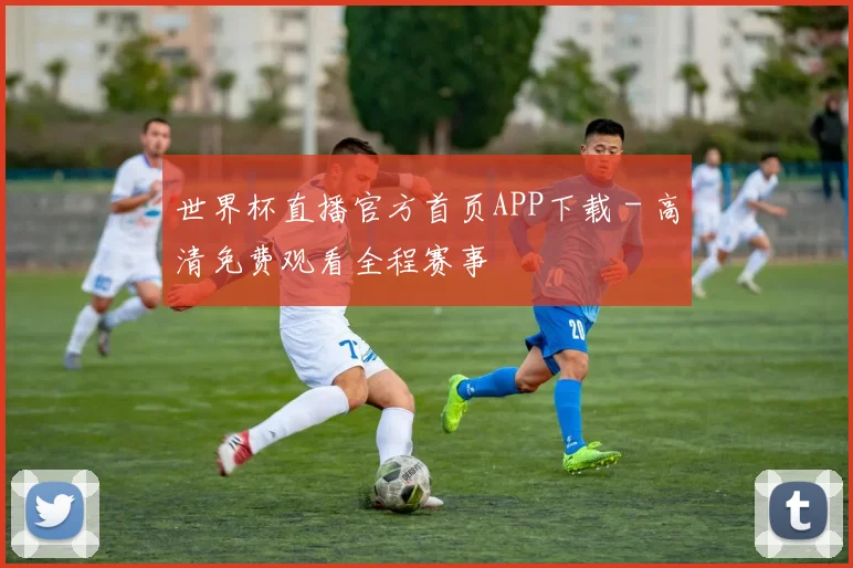 世界杯直播官方首页APP下载 - 高清免费观看全程赛事