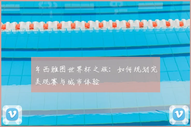 年西雅图世界杯之旅：如何规划完美观赛与城市体验