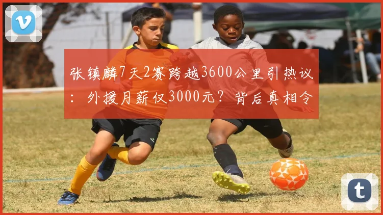 张镇麟7天2赛跨越3600公里引热议：外援月薪仅3000元？背后真相令人意外