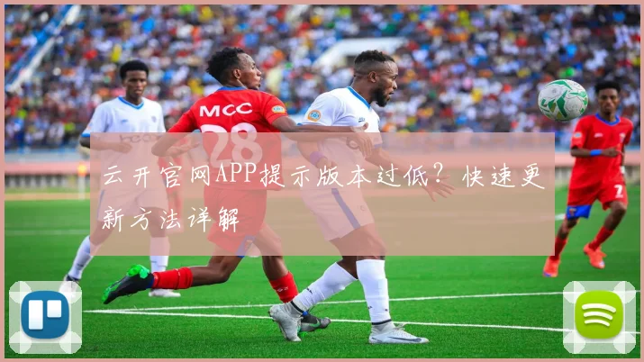 云开官网APP提示版本过低？快速更新方法详解