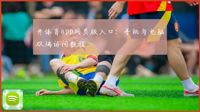 开体育app网页版入口：手机与电脑双端访问教程