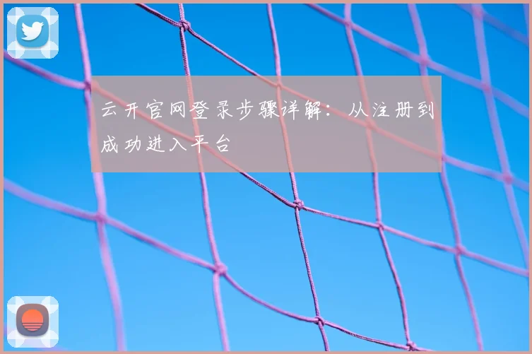 云开官网登录步骤详解：从注册到成功进入平台