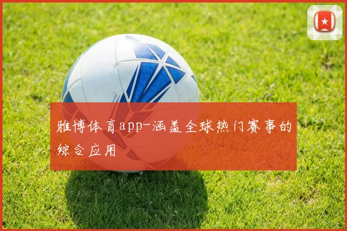 雅博体育app-涵盖全球热门赛事的综合应用
