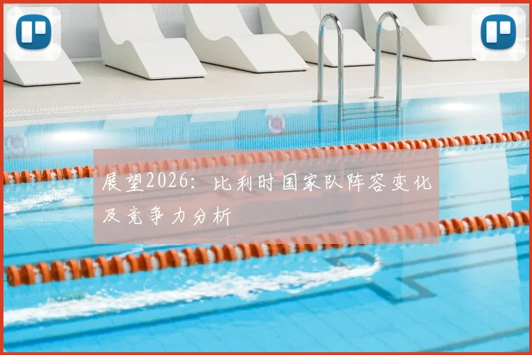 展望2026：比利时国家队阵容变化及竞争力分析