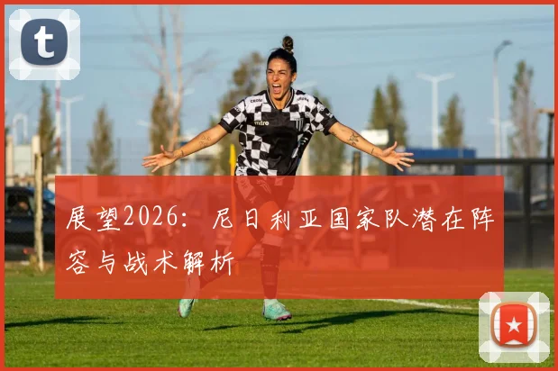 展望2026：尼日利亚国家队潜在阵容与战术解析