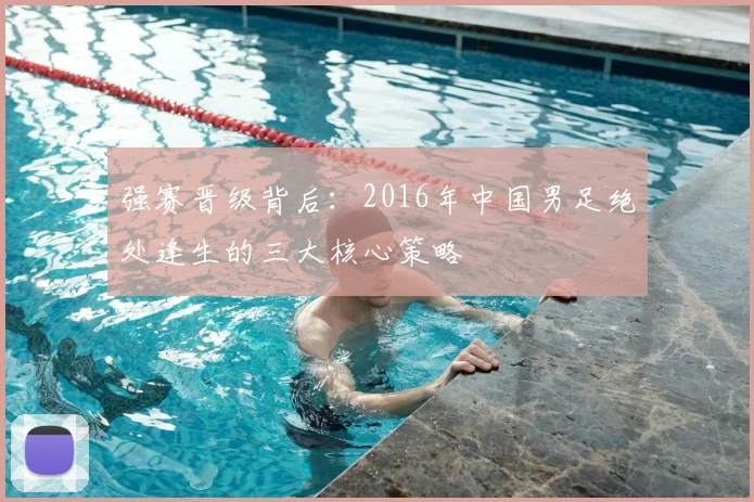 强赛晋级背后：2016年中国男足绝处逢生的三大核心策略