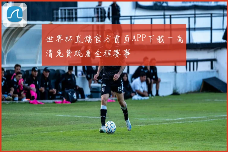 世界杯直播官方首页APP下载 - 高清免费观看全程赛事