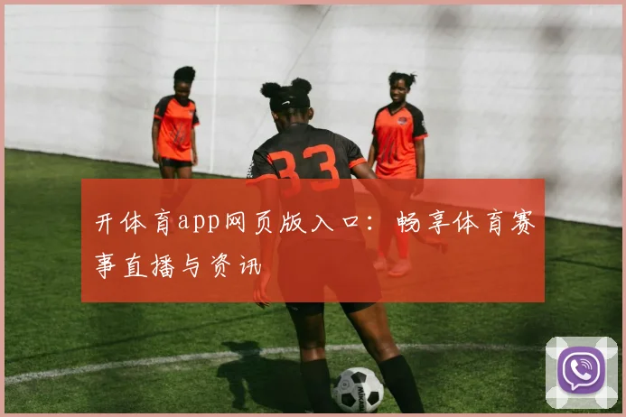 开体育app网页版入口：畅享体育赛事直播与资讯